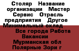 Столяр › Название организации ­ Мастер Сервис › Отрасль предприятия ­ Другое › Минимальный оклад ­ 50 000 - Все города Работа » Вакансии   . Мурманская обл.,Полярные Зори г.